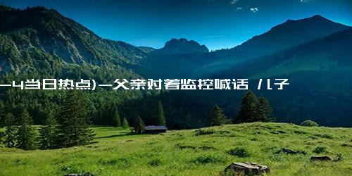 (12-4当日热点)-父亲对着监控喊话 儿子次日买票回家，网友：我也想回家